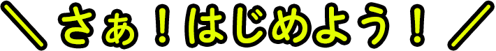 さあ！はじめよう！